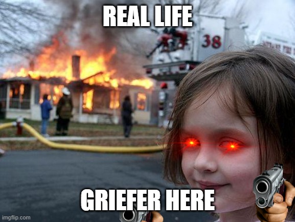 Minecraft IRL part 420 griefers | REAL LIFE; GRIEFER HERE | image tagged in memes,disaster girl,minecraft | made w/ Imgflip meme maker