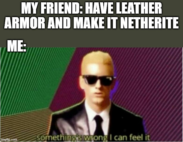 What | MY FRIEND: HAVE LEATHER ARMOR AND MAKE IT NETHERITE; ME: | image tagged in rap god - something's wrong,netherite,minecraft,bruh | made w/ Imgflip meme maker