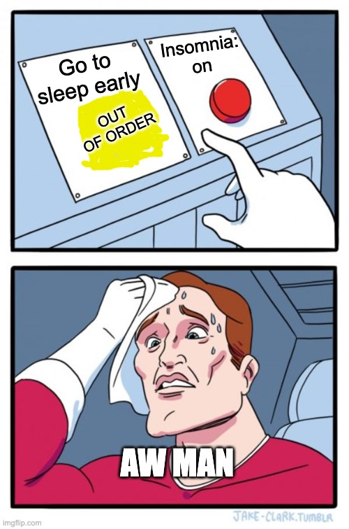 Me at the time of making this, on a school night. | Insomnia: on; Go to sleep early; OUT OF ORDER; AW MAN | image tagged in memes,two buttons | made w/ Imgflip meme maker