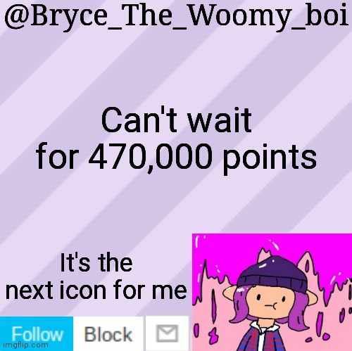 Bryce_The_Woomy_boi's new New NEW announcement template | Can't wait for 470,000 points; It's the next icon for me | image tagged in bryce_the_woomy_boi's new new new announcement template | made w/ Imgflip meme maker