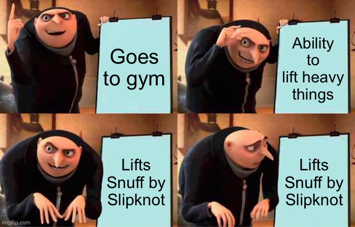 Gru's Plan Meme | Goes to gym; Ability to lift heavy things; Lifts Snuff by Slipknot; Lifts Snuff by Slipknot | image tagged in memes,gru's plan,slipknot,heavy metal,gym memes | made w/ Imgflip meme maker