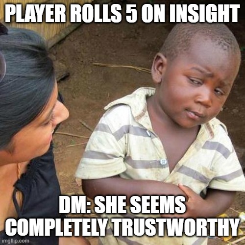 dnd | PLAYER ROLLS 5 ON INSIGHT; DM: SHE SEEMS COMPLETELY TRUSTWORTHY | image tagged in memes,third world skeptical kid | made w/ Imgflip meme maker