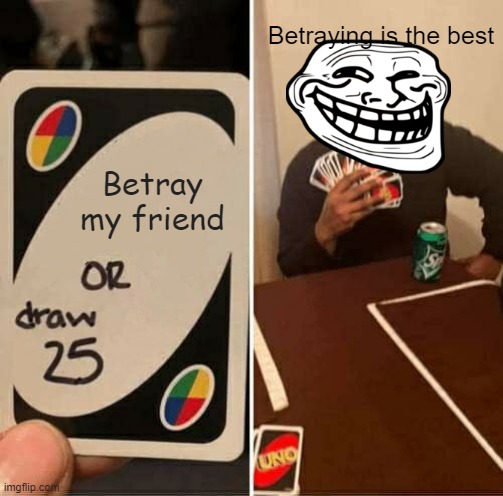 UNO Draw 25 Cards | Betraying is the best; Betray my friend | image tagged in memes,uno draw 25 cards | made w/ Imgflip meme maker