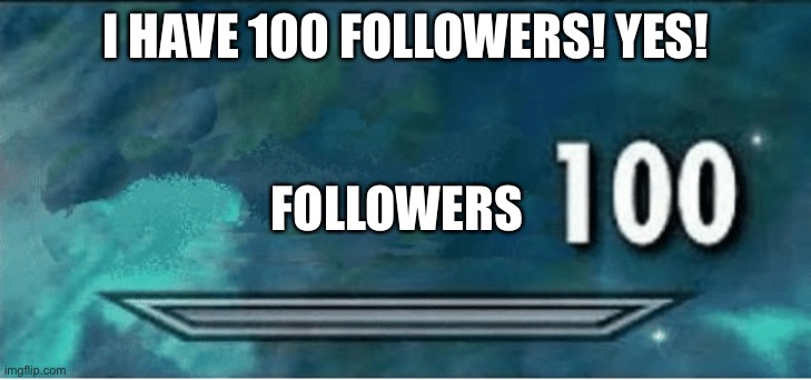 Wooohooo | I HAVE 100 FOLLOWERS! YES! FOLLOWERS | image tagged in skyrim 100 blank | made w/ Imgflip meme maker