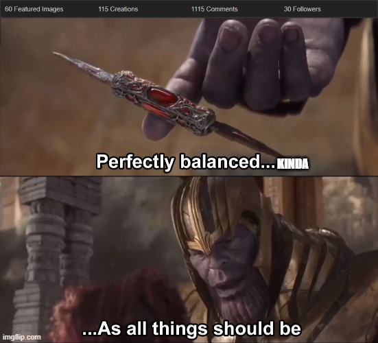 KINDA | image tagged in thanos perfectly balanced as all things should be | made w/ Imgflip meme maker