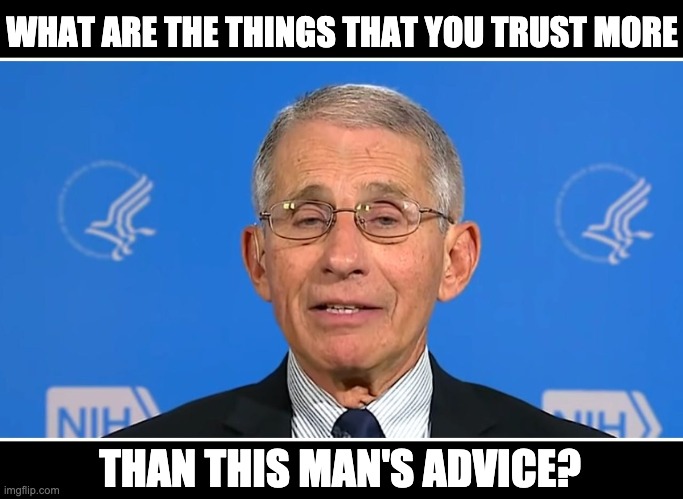 Trust issues | WHAT ARE THE THINGS THAT YOU TRUST MORE; THAN THIS MAN'S ADVICE? | image tagged in dr fauci | made w/ Imgflip meme maker