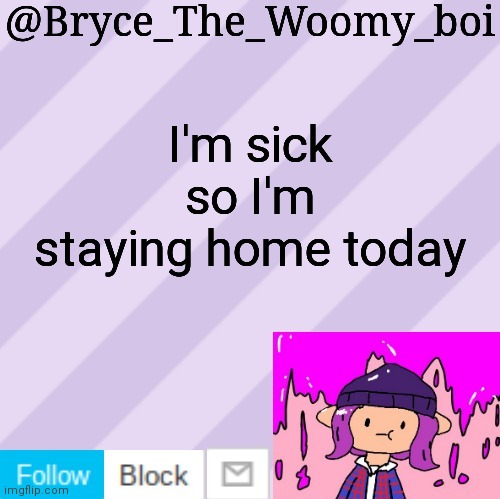 Bryce_The_Woomy_boi's new New NEW announcement template | I'm sick so I'm staying home today | image tagged in bryce_the_woomy_boi's new new new announcement template | made w/ Imgflip meme maker