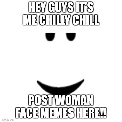 Welcome to the stream |  HEY GUYS IT’S ME CHILLY CHILL; POST WOMAN FACE MEMES HERE!! | image tagged in chill | made w/ Imgflip meme maker