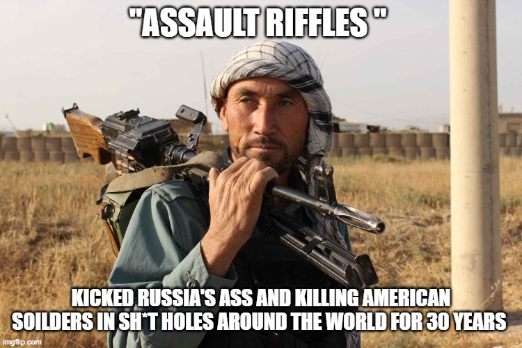 "ASSAULT RIFFLES " KICKED RUSSIA'S ASS AND KILLING AMERICAN SOILDERS IN SH*T HOLES AROUND THE WORLD FOR 30 YEARS | made w/ Imgflip meme maker