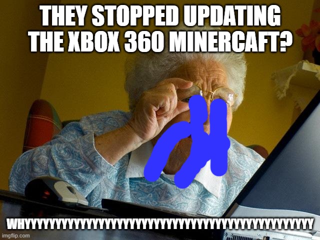 Grandma Finds The Internet | THEY STOPPED UPDATING THE XBOX 360 MINERCAFT? WHYYYYYYYYYYYYYYYYYYYYYYYYYYYYYYYYYYYYYYYYYYYYYYY | image tagged in memes,grandma finds the internet | made w/ Imgflip meme maker