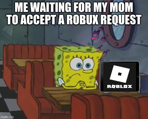 spongebob robux | ME WAITING FOR MY MOM TO ACCEPT A ROBUX REQUEST | image tagged in spongebob waiting | made w/ Imgflip meme maker