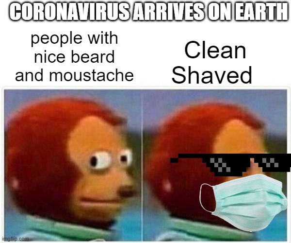 Monkey Puppet | Clean Shaved; CORONAVIRUS ARRIVES ON EARTH; people with nice beard and moustache | image tagged in memes,monkey puppet,coronavirus meme,coronavirus,mask,face mask | made w/ Imgflip meme maker