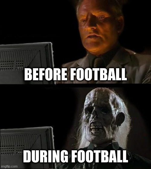 I'll Just Wait Here | BEFORE FOOTBALL; DURING FOOTBALL | image tagged in memes,i'll just wait here | made w/ Imgflip meme maker
