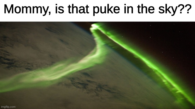 PUKE | Mommy, is that puke in the sky?? | image tagged in puke,earth,up in the sky | made w/ Imgflip meme maker