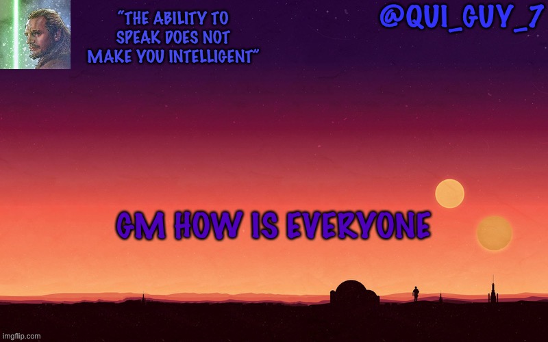 E | GM HOW IS EVERYONE | image tagged in qui guy temp,good morning | made w/ Imgflip meme maker