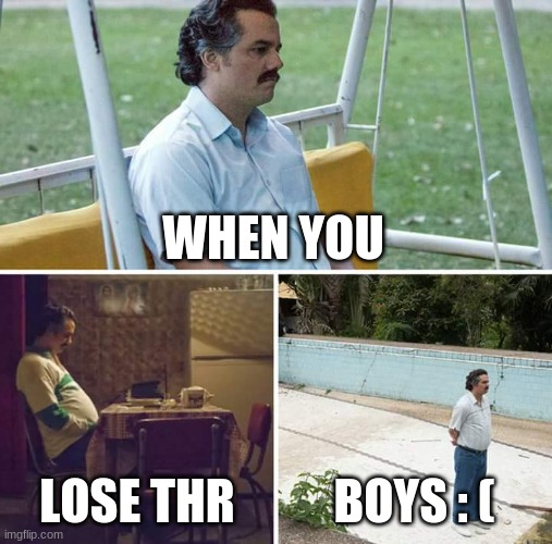 Sad Pablo Escobar Meme | WHEN YOU; LOSE THR; BOYS : ( | image tagged in memes,sad pablo escobar | made w/ Imgflip meme maker