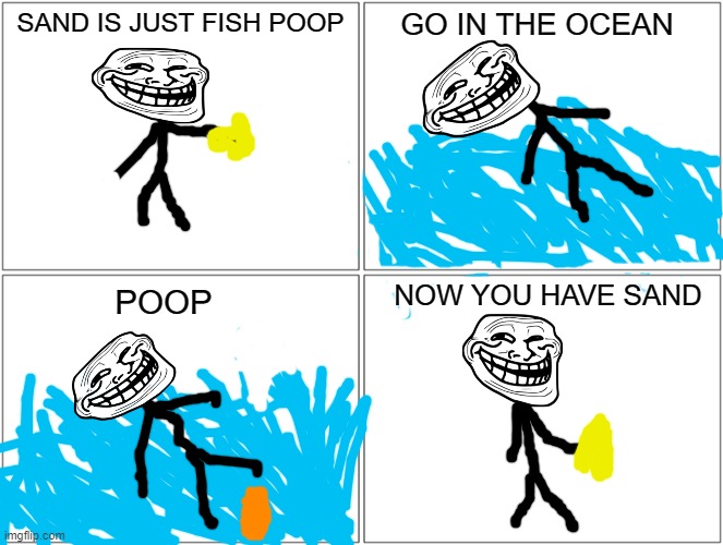 Blank Comic Panel 2x2 | SAND IS JUST FISH POOP; GO IN THE OCEAN; NOW YOU HAVE SAND; POOP | image tagged in memes,blank comic panel 2x2,funny,troll face | made w/ Imgflip meme maker