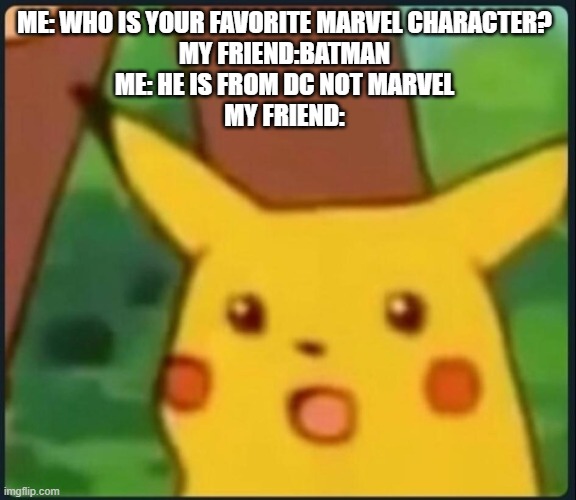 True Story, happened to me once | ME: WHO IS YOUR FAVORITE MARVEL CHARACTER?
MY FRIEND:BATMAN
ME: HE IS FROM DC NOT MARVEL
MY FRIEND: | image tagged in surprised pikachu | made w/ Imgflip meme maker