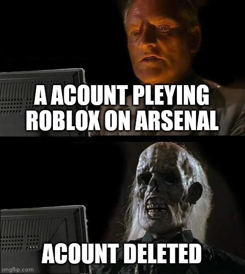 I'll Just Wait Here Meme | A ACOUNT PLEYING ROBLOX ON ARSENAL; ACOUNT DELETED | image tagged in memes,i'll just wait here,roblox,acount deleted,arsenal | made w/ Imgflip meme maker