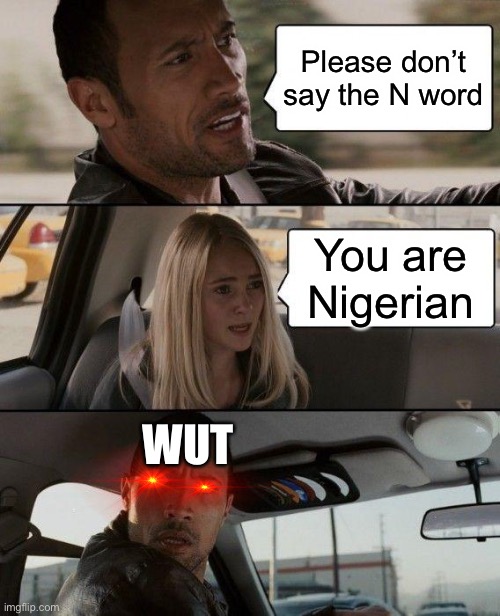 The Rock Driving | Please don’t say the N word; You are Nigerian; WUT | image tagged in memes,the rock driving | made w/ Imgflip meme maker