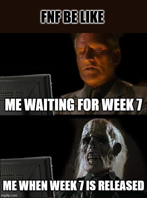 funni funk | FNF BE LIKE; ME WAITING FOR WEEK 7; ME WHEN WEEK 7 IS RELEASED | image tagged in memes,i'll just wait here | made w/ Imgflip meme maker