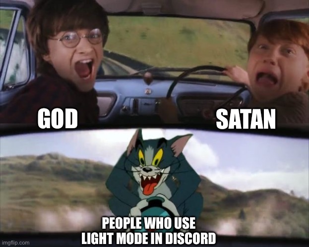 MY EYES Burn in light mode xD | SATAN; GOD; PEOPLE WHO USE LIGHT MODE IN DISCORD | image tagged in tom chasing harry and ron weasly | made w/ Imgflip meme maker