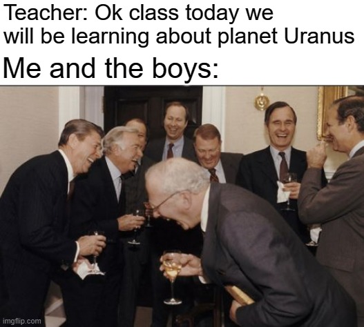 I have lost my maturity. | Teacher: Ok class today we will be learning about planet Uranus; Me and the boys: | image tagged in memes,laughing men in suits,uranus,maturity | made w/ Imgflip meme maker