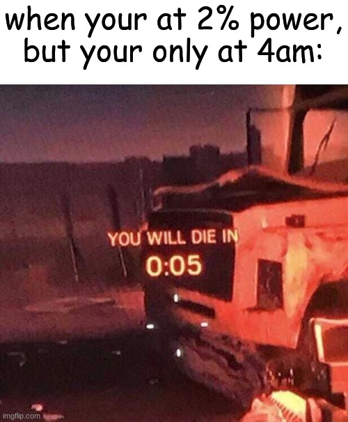 You will die in 0:05 | when your at 2% power, but your only at 4am: | image tagged in you will die in 0 05,fnaf,five nights at freddy's,five nights at freddys,e | made w/ Imgflip meme maker