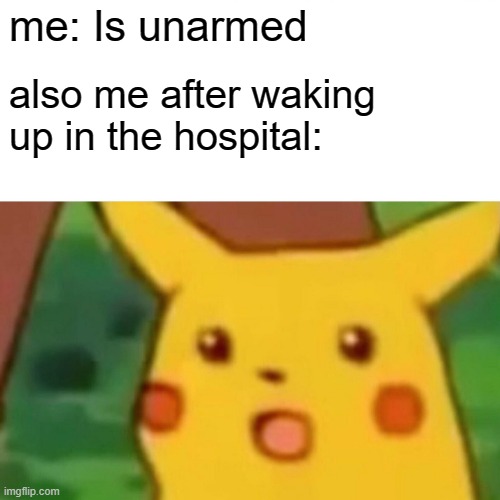 Surprised Pikachu | me: Is unarmed; also me after waking up in the hospital: | image tagged in memes,surprised pikachu | made w/ Imgflip meme maker