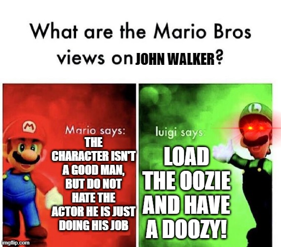 Luigi nO! | JOHN WALKER; THE CHARACTER ISN'T A GOOD MAN, BUT DO NOT HATE THE ACTOR HE IS JUST DOING HIS JOB; LOAD THE OOZIE AND HAVE A DOOZY! | image tagged in mario bros views,one does not simply,shoot,captain america | made w/ Imgflip meme maker