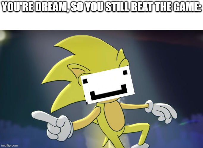 Super Sonic | YOU'RE DREAM, SO YOU STILL BEAT THE GAME: | image tagged in super sonic | made w/ Imgflip meme maker