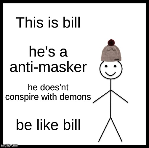 Be Like Bill | This is bill; he's a anti-masker; he does'nt conspire with demons; be like bill | image tagged in memes,be like bill | made w/ Imgflip meme maker