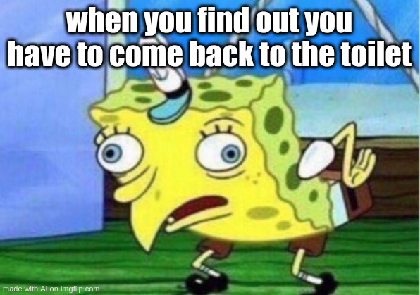 Diarrhorea blues | when you find out you have to come back to the toilet | image tagged in memes,mocking spongebob | made w/ Imgflip meme maker