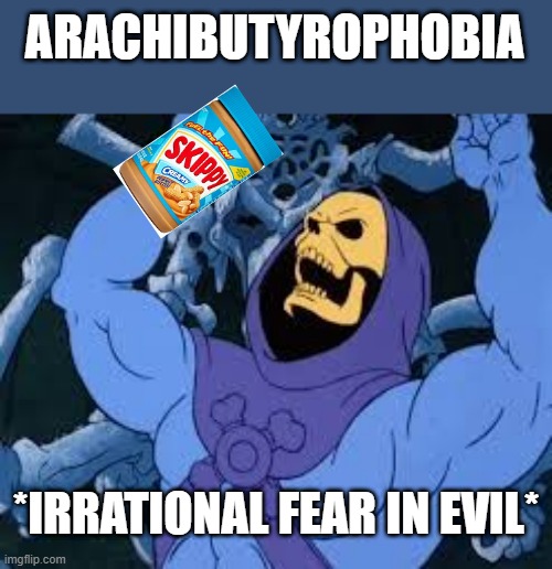 Evil Laugh Skeletor | ARACHIBUTYROPHOBIA; *IRRATIONAL FEAR IN EVIL* | image tagged in evil laugh skeletor | made w/ Imgflip meme maker