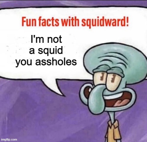 He's really not a squid | I'm not a squid you assholes | image tagged in fun facts with squidward | made w/ Imgflip meme maker