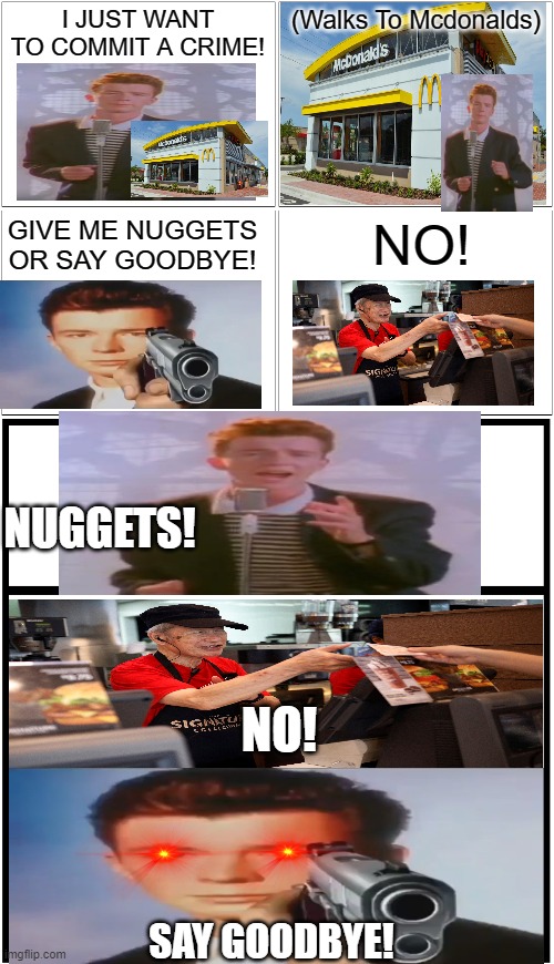 Rick Astley robs Mcdonalds | I JUST WANT TO COMMIT A CRIME! (Walks To Mcdonalds); GIVE ME NUGGETS OR SAY GOODBYE! NO! NUGGETS! NO! SAY GOODBYE! | image tagged in memes,blank comic panel 2x2,blank comic panel 1x3,rick astley,mcdonalds | made w/ Imgflip meme maker