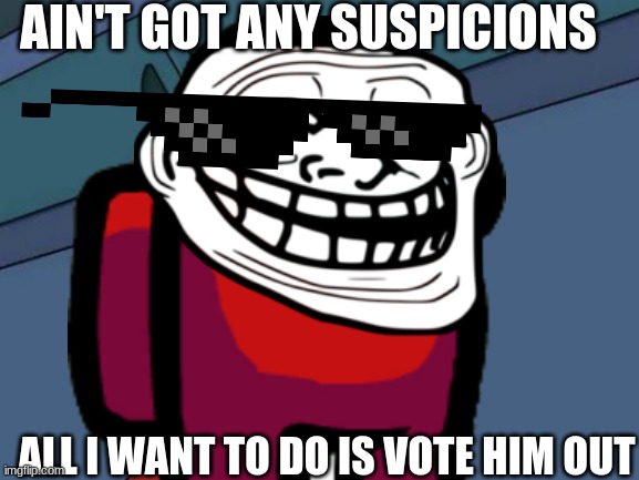 Among Us Memes#1 | AIN'T GOT ANY SUSPICIONS; ALL I WANT TO DO IS VOTE HIM OUT | image tagged in among us,among us sus | made w/ Imgflip meme maker