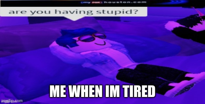 sleepy head | ME WHEN IM TIRED | image tagged in are you having stupid,xd | made w/ Imgflip meme maker