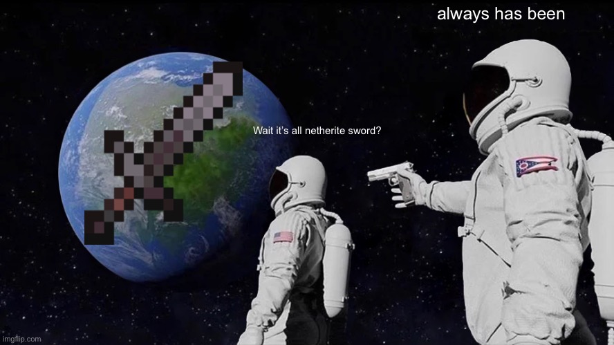 Netherite sword for the world | always has been; Wait it’s all netherite sword? | image tagged in memes,always has been | made w/ Imgflip meme maker