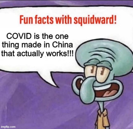 I'm probably gonna get some hate for this one. | COVID is the one thing made in China that actually works!!! | image tagged in fun facts with squidward | made w/ Imgflip meme maker