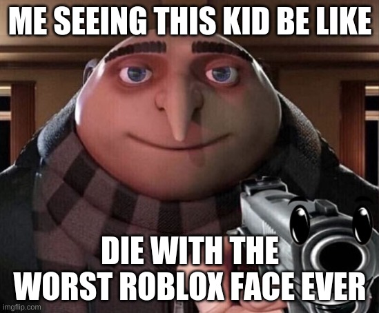 ME SEEING THIS KID BE LIKE DIE WITH THE WORST ROBLOX FACE EVER | made w/ Imgflip meme maker