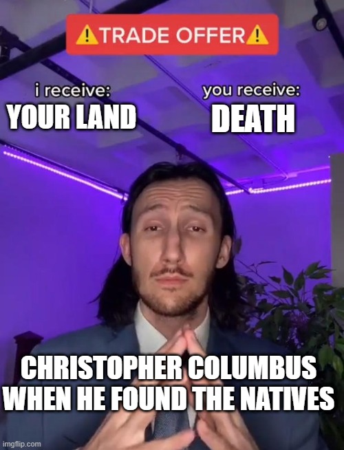 free epic cranberry juice | DEATH; YOUR LAND; CHRISTOPHER COLUMBUS WHEN HE FOUND THE NATIVES | image tagged in trade offer | made w/ Imgflip meme maker