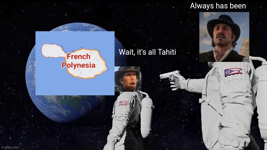 Always Has Been | Always has been; Wait, it's all Tahiti | image tagged in memes,always has been,red dead redemption 2,red,red dead,rdr | made w/ Imgflip meme maker