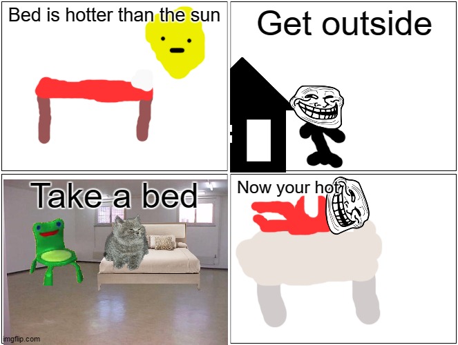 hello its summer | Bed is hotter than the sun; Get outside; Take a bed; Now your hot | image tagged in memes,blank comic panel 2x2,summer vacation,summer | made w/ Imgflip meme maker