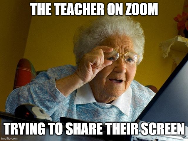 Zoom Class Again | THE TEACHER ON ZOOM; TRYING TO SHARE THEIR SCREEN | image tagged in memes,grandma finds the internet | made w/ Imgflip meme maker