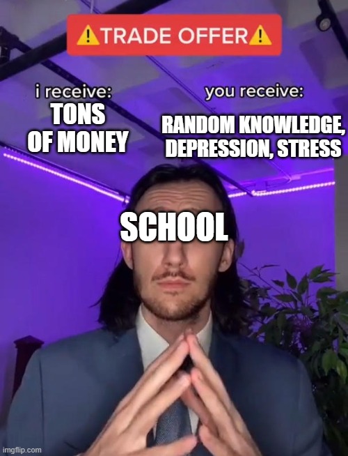 Schools | RANDOM KNOWLEDGE, DEPRESSION, STRESS; TONS OF MONEY; SCHOOL | image tagged in trade offer,schools | made w/ Imgflip meme maker