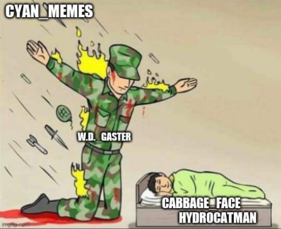 Soldier protecting sleeping child | CYAN_MEMES W.D._GASTER CABBAGE_FACE
             HYDROCATMAN | image tagged in soldier protecting sleeping child | made w/ Imgflip meme maker