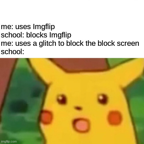 no one can stop imgflip | me: uses Imgflip
school: blocks Imgflip
me: uses a glitch to block the block screen
school: | image tagged in memes,surprised pikachu | made w/ Imgflip meme maker