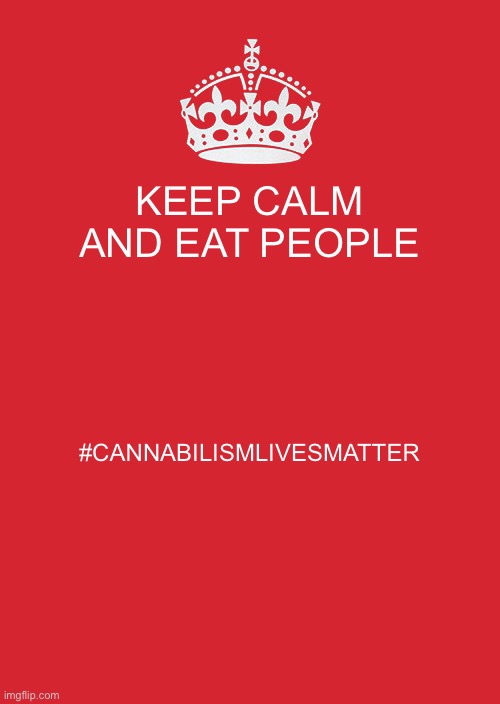 :D ahem... talking to Rose...Cookie... | KEEP CALM AND EAT PEOPLE; #CANNABILISMLIVESMATTER | image tagged in memes,keep calm and carry on red | made w/ Imgflip meme maker