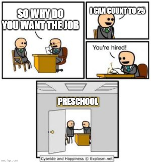 Preschool | I CAN COUNT TO 25; SO WHY DO YOU WANT THE JOB; PRESCHOOL | image tagged in your hired | made w/ Imgflip meme maker
